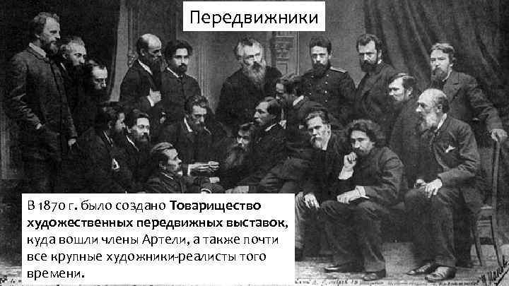 Передвижники В 1870 г. было создано Товарищество художественных передвижных выставок, куда вошли члены Артели,