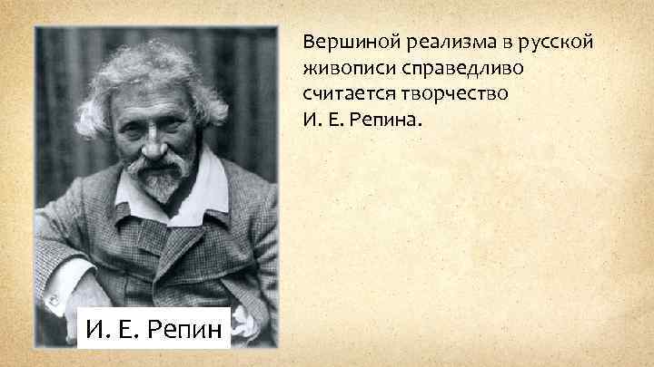 Вершиной реализма в русской живописи справедливо считается творчество И. Е. Репина. И. Е. Репин