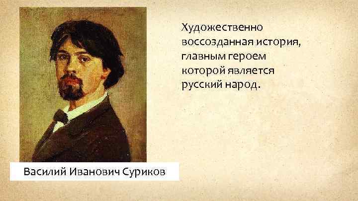 Художественно воссозданная история, главным героем которой является русский народ. Василий Иванович Суриков 