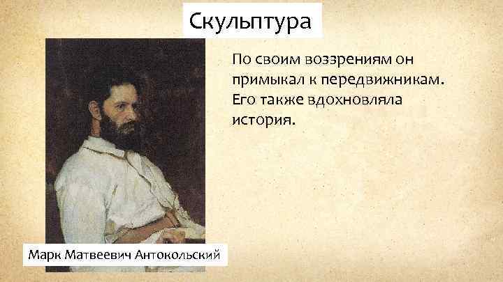 Скульптура По своим воззрениям он примыкал к передвижникам. Его также вдохновляла история. Марк Матвеевич