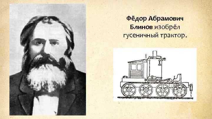 Фёдор Абрамович Блинов изобрёл гусеничный трактор. 