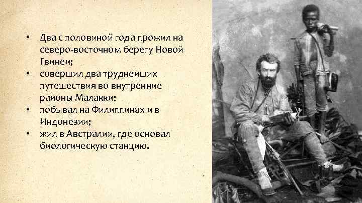  • Два с половиной года прожил на северо-восточном берегу Новой Гвинеи; • совершил