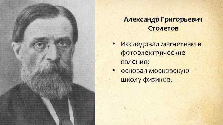 Александр Григорьевич Столетов • Исследовал магнетизм и фотоэлектрические явления; • основал московскую школу физиков.