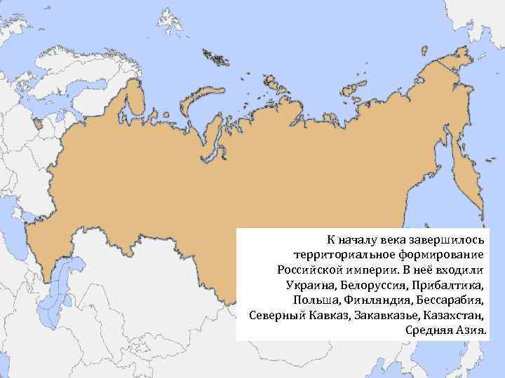 К началу века завершилось территориальное формирование Российской империи. В неё входили Украина, Белоруссия, Прибалтика,