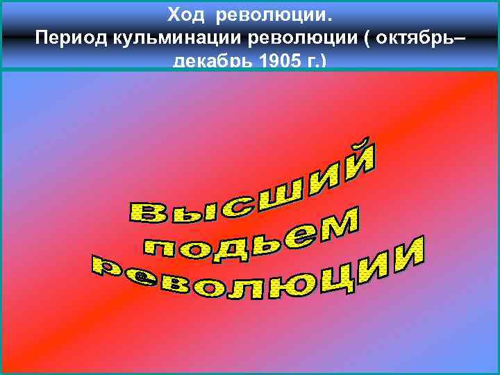 Ход революции. Период кульминации революции ( октябрь– декабрь 1905 г. ) 