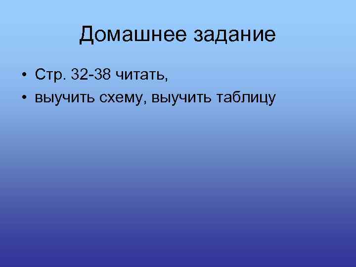 Домашнее задание • Стр. 32 -38 читать, • выучить схему, выучить таблицу 
