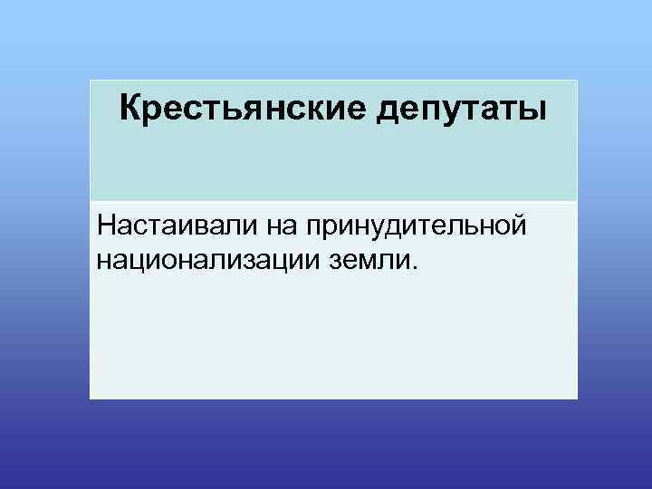 Крестьянские депутаты Настаивали на принудительной национализации земли. 