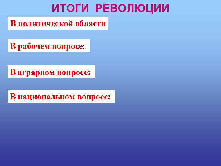 ИТОГИ РЕВОЛЮЦИИ В политической области В рабочем вопросе: В аграрном вопросе: В национальном вопросе: