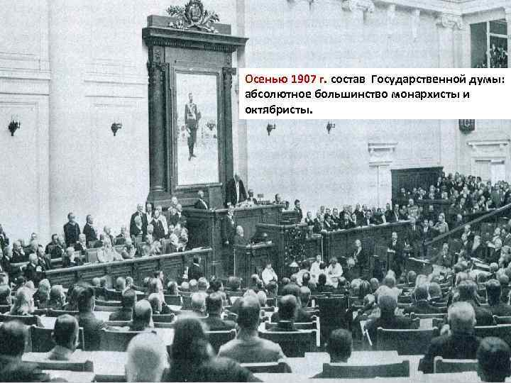 Осенью 1907 г. состав Государственной думы: абсолютное большинство монархисты и октябристы. 