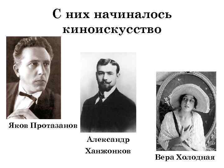 С них начиналось киноискусство Яков Протазанов Александр Ханжонков Вера Холодная 