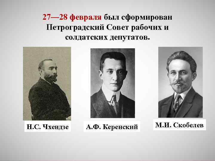 27— 28 февраля был сформирован Петроградский Совет рабочих и солдатских депутатов. Н. С. Чхеидзе