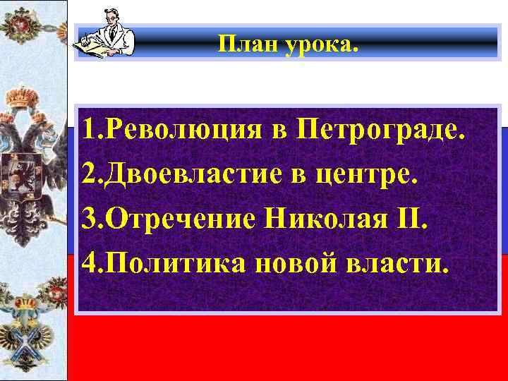 План урока. 1. Революция в Петрограде. 2. Двоевластие в центре. 3. Отречение Николая II.