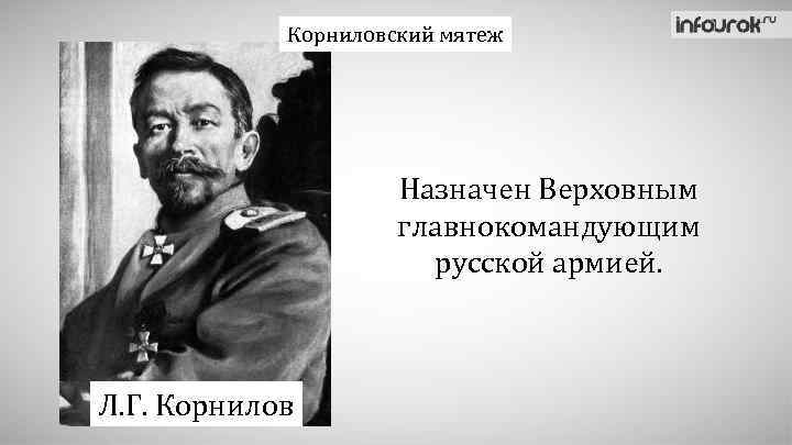 Корниловский мятеж Назначен Верховным главнокомандующим русской армией. Л. Г. Корнилов 