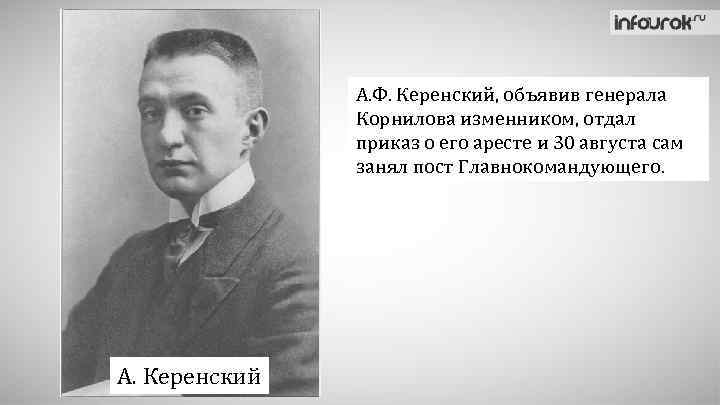 А. Ф. Керенский, объявив генерала Корнилова изменником, отдал приказ о его аресте и 30