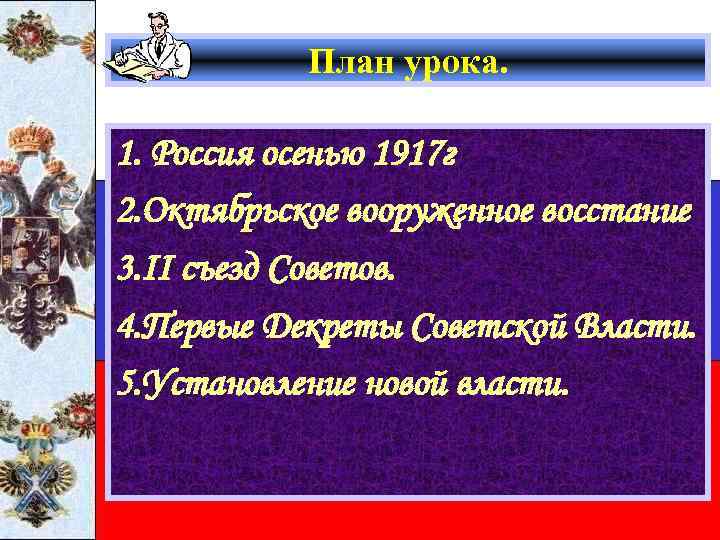 План урока. 1. Россия осенью 1917 г 2. Октябрьское вооруженное восстание 3. II съезд