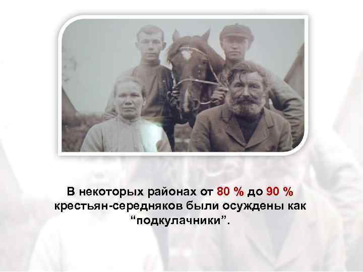 В некоторых районах от 80 % до 90 % крестьян-середняков были осуждены как “подкулачники”.