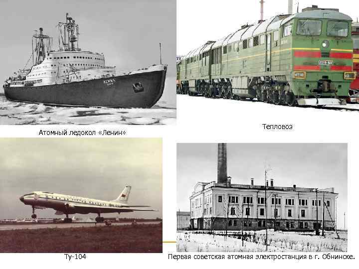 Атомный ледокол «Ленин» Ту-104 Тепловоз Первая советская атомная электростанция в г. Обнинске. 