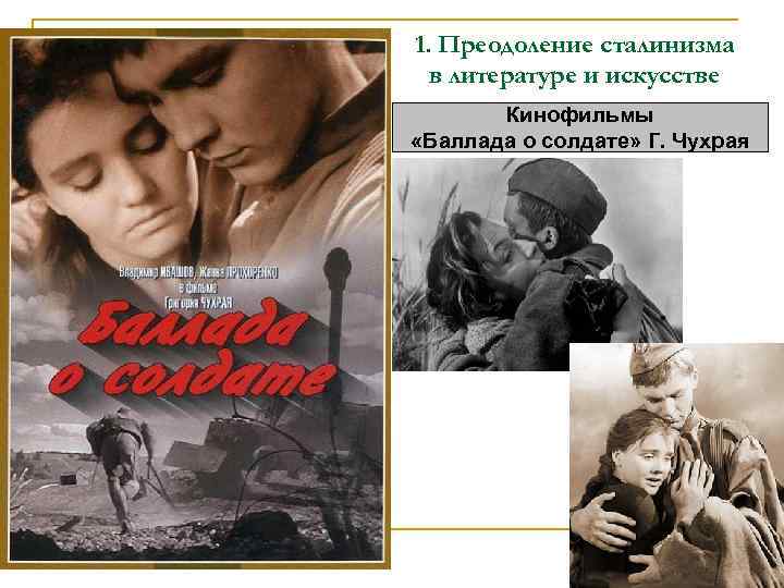 1. Преодоление сталинизма в литературе и искусстве Кинофильмы «Баллада о солдате» Г. Чухрая 