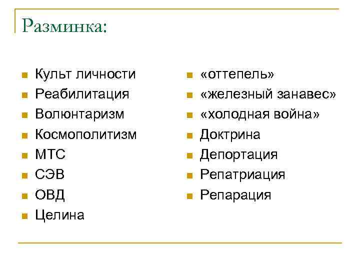 Разминка: n n n n Культ личности Реабилитация Волюнтаризм Космополитизм МТС СЭВ ОВД Целина