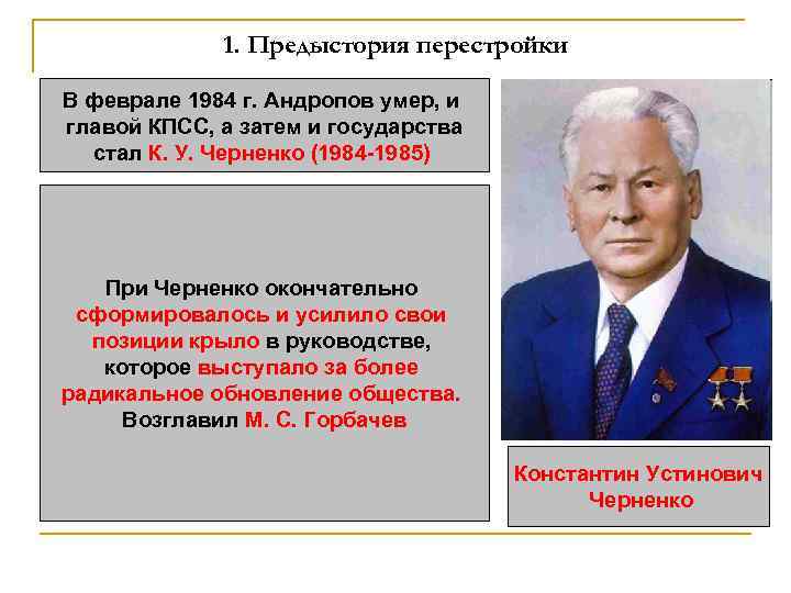 1. Предыстория перестройки В феврале 1984 г. Андропов умер, и главой КПСС, а затем