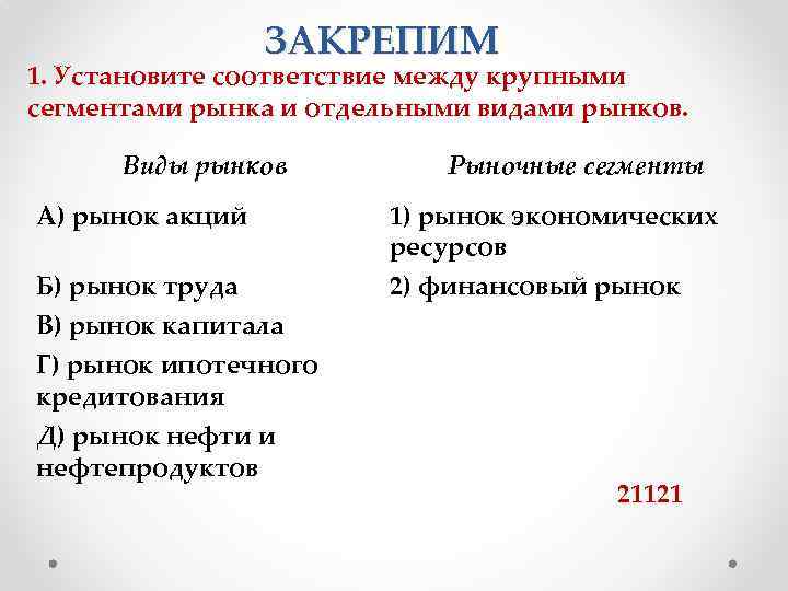 ЗАКРЕПИМ 1. Установите соответствие между крупными сегментами рынка и отдельными видами рынков. Виды рынков