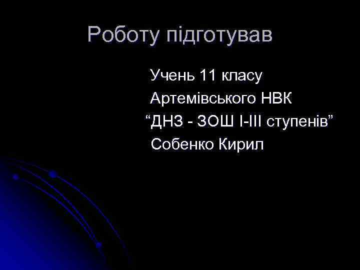 Роботу підготував Учень 11 класу Артемівського НВК “ДНЗ - ЗОШ I-III ступенів” Собенко Кирил