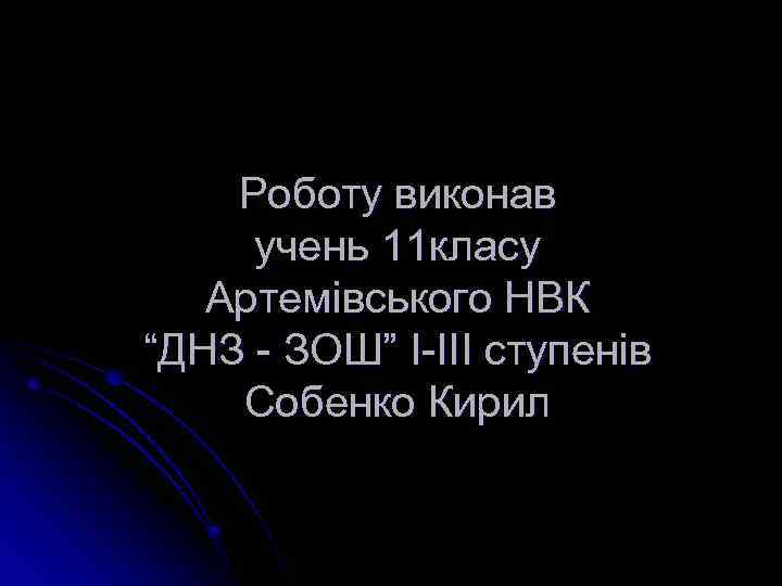 Роботу виконав учень 11 класу Артемівського НВК “ДНЗ - ЗОШ” I-III ступенів Собенко Кирил