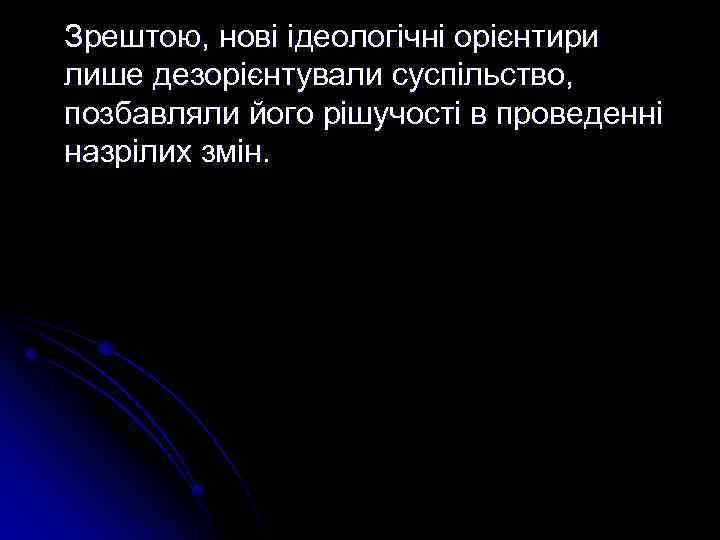 Зрештою, нові ідеологічні орієнтири лише дезорієнтували суспільство, позбавляли його рішучості в проведенні назрілих змін.