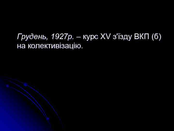 Грудень, 1927 р. – курс XV з'їзду ВКП (б) на колективізацію. 