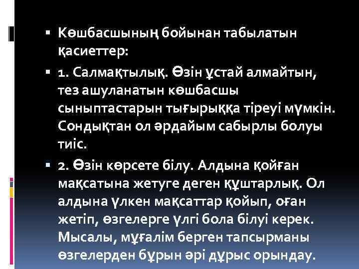  Көшбасшының бойынан табылатын қасиеттер: 1. Салмақтылық. Өзін ұстай алмайтын, тез ашуланатын көшбасшы сыныптастарын