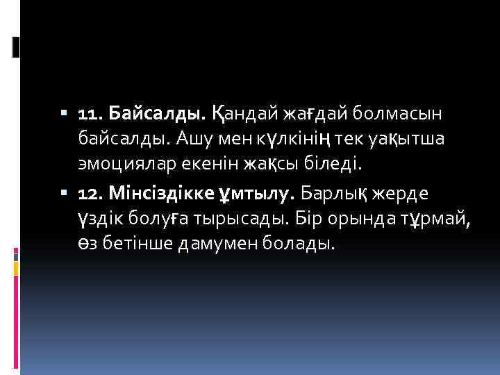  11. Байсалды. Қандай жағдай болмасын байсалды. Ашу мен күлкінің тек уақытша эмоциялар екенін