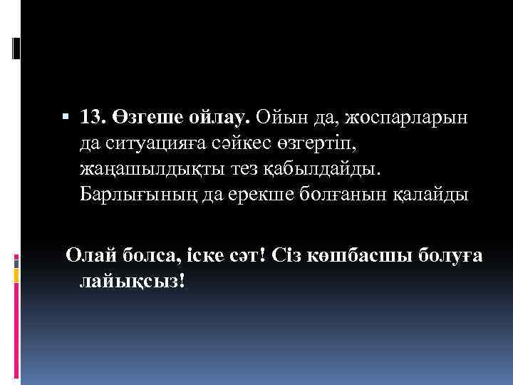  13. Өзгеше ойлау. Ойын да, жоспарларын да ситуацияға сәйкес өзгертіп, жаңашылдықты тез қабылдайды.