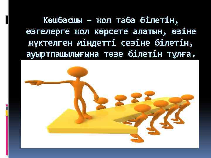 Көшбасшы – жол таба білетін, өзгелерге жол көрсете алатын, өзіне жүктелген міндетті сезіне білетін,