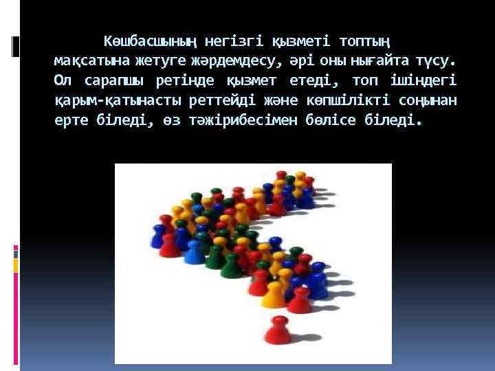 Көшбасшының негізгі қызметі топтың мақсатына жетуге жәрдемдесу, әрі оны нығайта түсу. Ол сарапшы ретінде