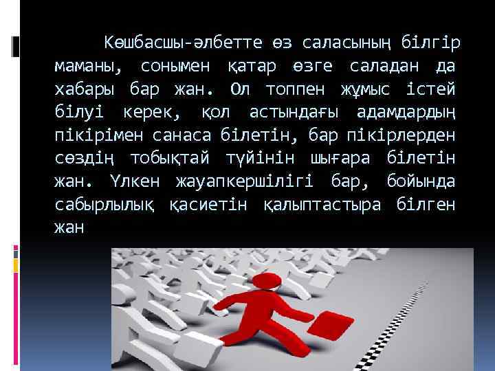 Көшбасшы-әлбетте өз саласының білгір маманы, сонымен қатар өзге саладан да хабары бар жан. Ол