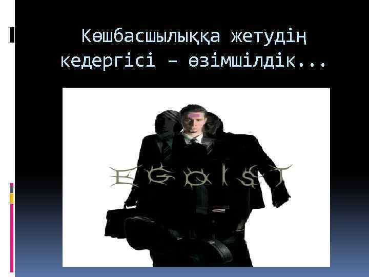 Көшбасшылыққа жетудің кедергісі – өзімшілдік. . . 