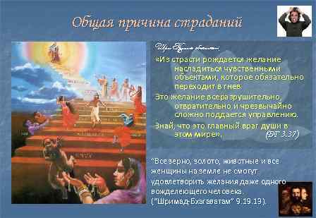 Общая причина страданий Шри Кришна объясняет: «Из страсти рождается желание насладиться чувственными объектами, которое