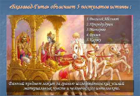  «Бхагавад-Гита» объясняет 5 постулатов истины : 1. Высший Абсолют 2. Природу души 3.