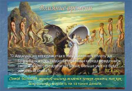 Влияние времени “О Арджуна, на всех планетах в этой вселенной вплоть до Брахма-локи происходит