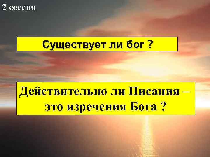 2 сессия Существует ли бог ? Действительно ли Писания – это изречения Бога ?