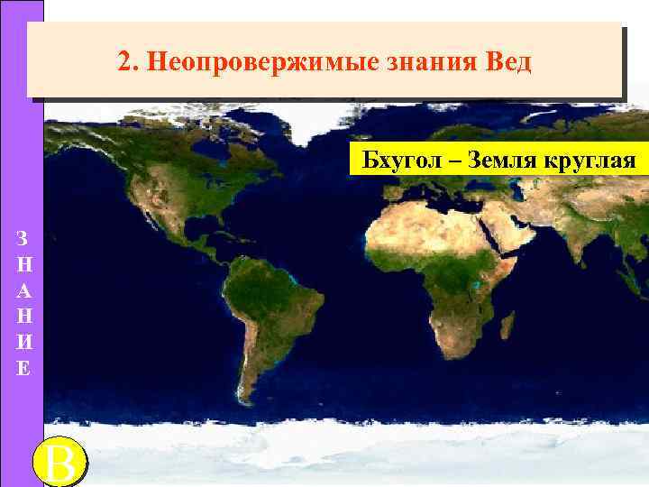 2. Неопровержимые знания Вед Бхугол – Земля круглая З Н А Н И E