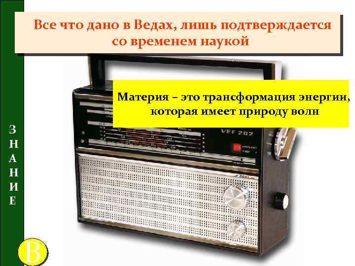 Все что дано в Ведах, лишь подтверждается со временем наукой Материя – это трансформация