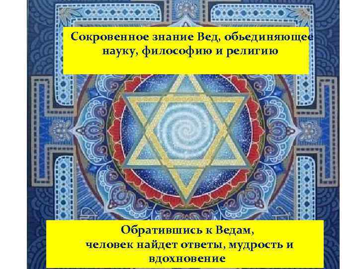 Сокровенное знание Вед, обьединяющее науку, философию и религию Обратившись к Ведам, человек найдет ответы,