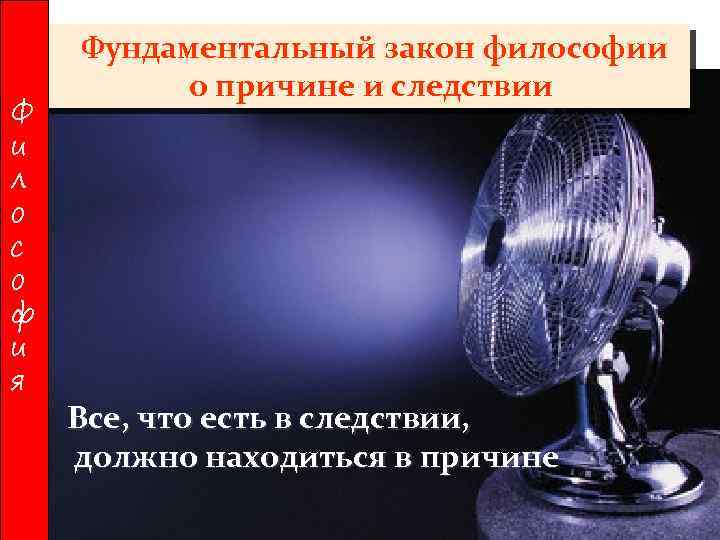 Ф и л о с о ф и я Фундаментальный закон философии о причине