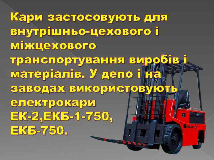 Кари застосовують для внутрішньо-цехового і міжцехового транспортування виробів і матеріалів. У депо і на