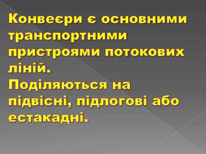 Конвеєри є основними транспортними пристроями потокових ліній. Поділяються на підвісні, підлогові або естакадні. 