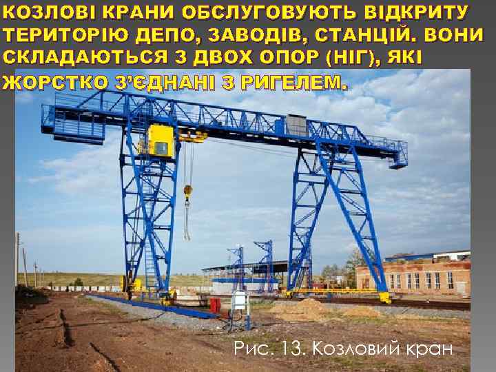 КОЗЛОВІ КРАНИ ОБСЛУГОВУЮТЬ ВІДКРИТУ ТЕРИТОРІЮ ДЕПО, ЗАВОДІВ, СТАНЦІЙ. ВОНИ СКЛАДАЮТЬСЯ З ДВОХ ОПОР (НІГ),