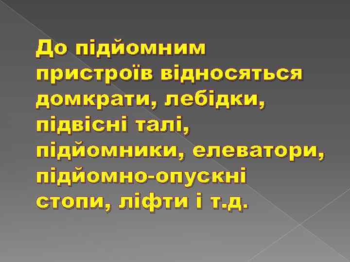 До підйомним пристроїв відносяться домкрати, лебідки, підвісні талі, підйомники, елеватори, підйомно-опускні стопи, ліфти і