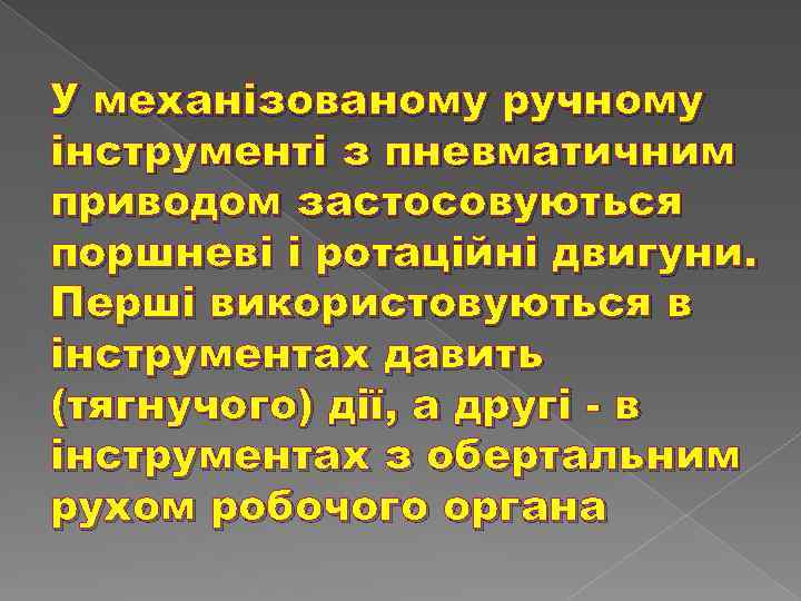 У механізованому ручному інструменті з пневматичним приводом застосовуються поршневі і ротаційні двигуни. Перші використовуються