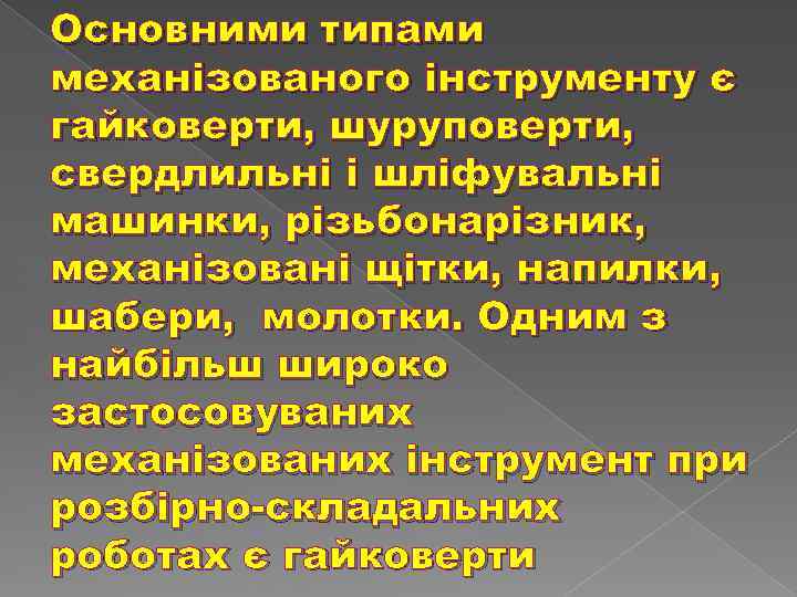 Основними типами механізованого інструменту є гайковерти, шуруповерти, свердлильні і шліфувальні машинки, різьбонарізник, механізовані щітки,